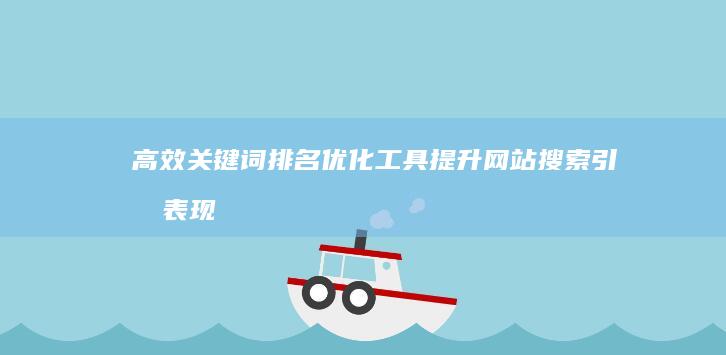 高效关键词排名优化工具：提升网站搜索引擎表现